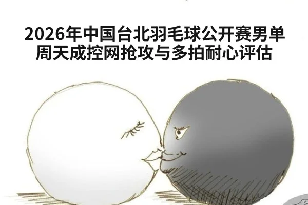 2026年中国台北羽毛球公开赛男单 周天成控网抢攻与多拍耐心评估