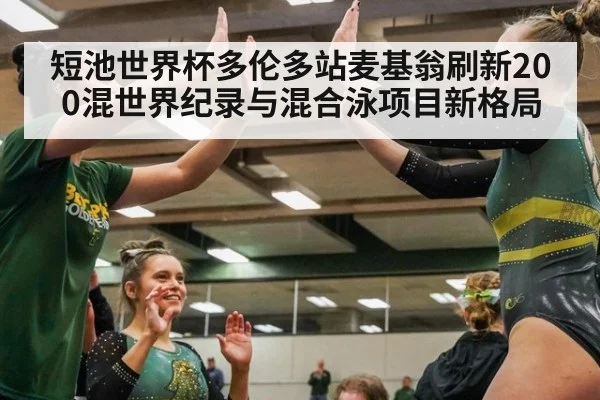 短池世界杯多伦多站麦基翁刷新200混世界纪录与混合泳项目新格局