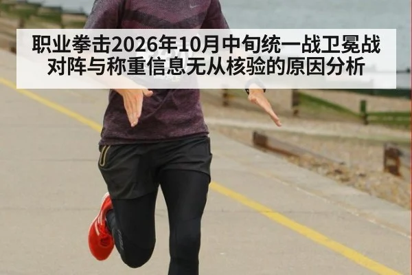 职业拳击2026年10月中旬统一战卫冕战对阵与称重信息无从核验的原因分析