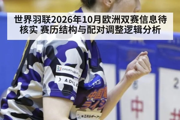 世界羽联2026年10月欧洲双赛信息待核实 赛历结构与配对调整逻辑分析